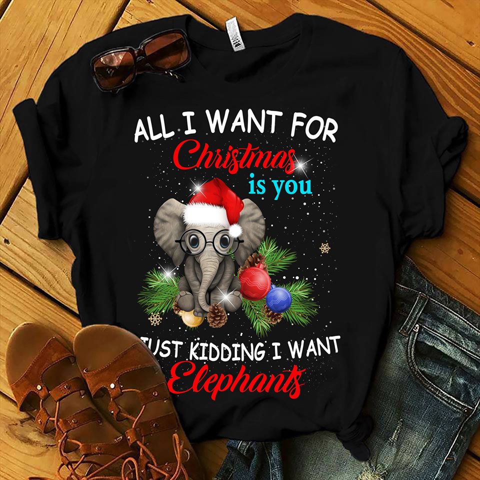 All I Want For Christmas is You Just Kidding I Want Elephants Unisex Black T-Shirt Size S-5XL